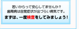 歯周病は自覚症状が出づらい病気です。